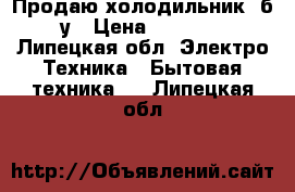 Продаю холодильник, б/у › Цена ­ 2 000 - Липецкая обл. Электро-Техника » Бытовая техника   . Липецкая обл.